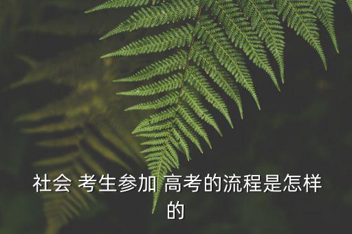  社會 考生參加 高考的流程是怎樣的