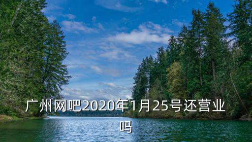 廣州網吧2020年1月25號還營業嗎