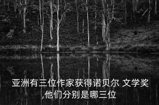  亞洲有三位作家獲得諾貝爾 文學獎,他們分別是哪三位