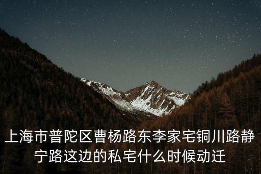 上海市普陀區曹楊路東李家宅銅川路靜寧路這邊的私宅什么時候動遷