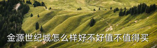 金源世紀城怎么樣好不好值不值得買