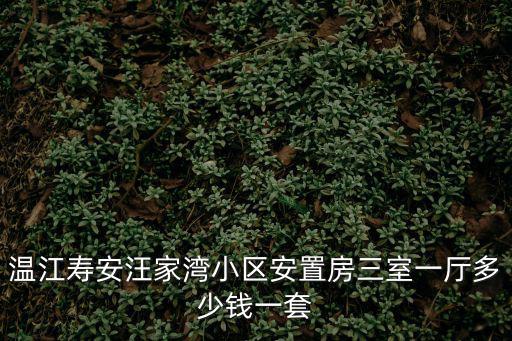 溫江壽安汪家灣小區(qū)安置房三室一廳多少錢一套