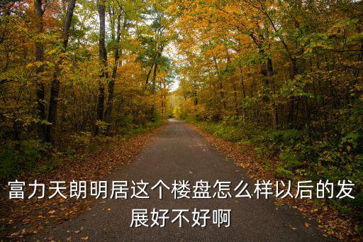 富力天朗明居這個(gè)樓盤怎么樣以后的發(fā)展好不好啊