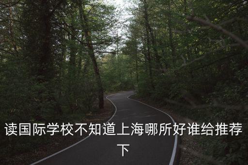 讀國際學校不知道上海哪所好誰給推薦下