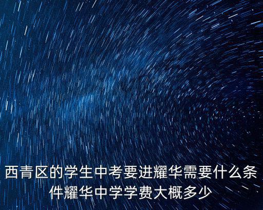 西青區(qū)的學生中考要進耀華需要什么條件耀華中學學費大概多少