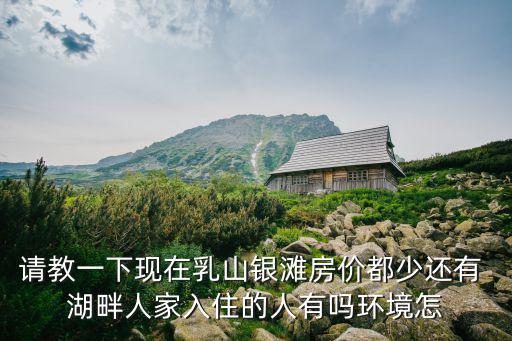請教一下現在乳山銀灘房價都少還有 湖畔人家入住的人有嗎環境怎