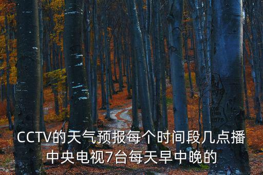 CCTV的天氣預報每個時間段幾點播中央電視7臺每天早中晚的