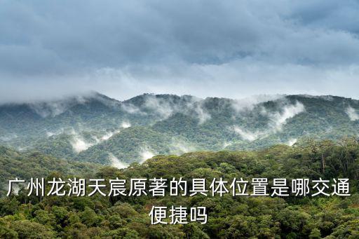 廣州龍湖天宸原著的具體位置是哪交通便捷嗎