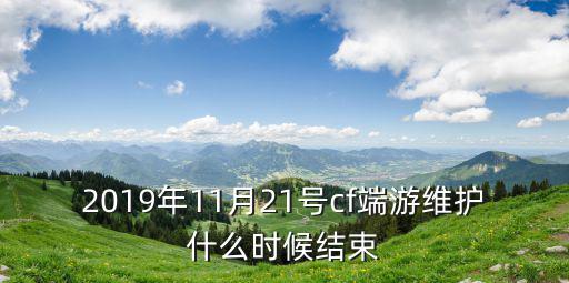 2019年11月21號cf端游維護什么時候結(jié)束