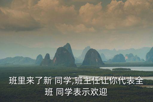 班里來了新 同學,班主任讓你代表全班 同學表示歡迎