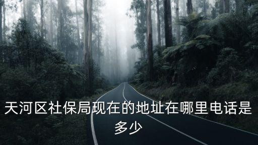 廣州天河區社會保險基金管理，廣州市天河區軟件路社會保險基金管理中心電話號碼多少