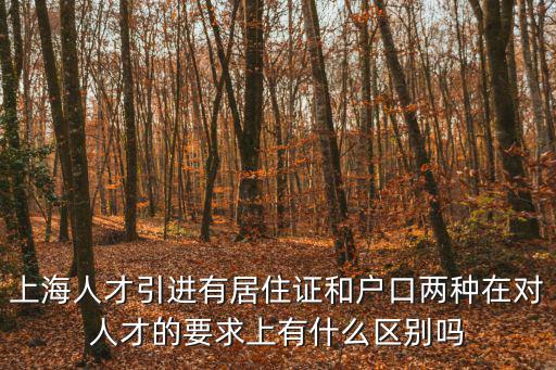 上海人才引進(jìn)有居住證和戶口兩種在對人才的要求上有什么區(qū)別嗎