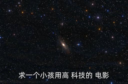 求一個小孩用高 科技的 電影
