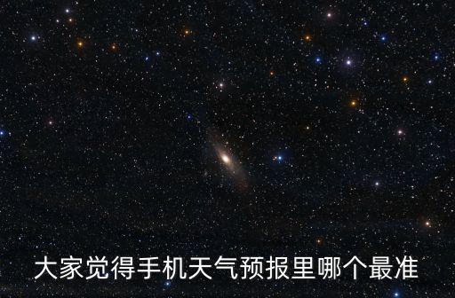 天氣預報哪個準確率高無廣告，大家覺得手機天氣預報里哪個最準