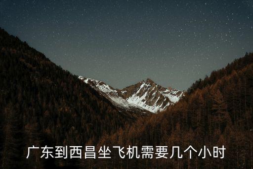 廣州到西昌的飛機票時間，從廣州到西昌的機票有嗎