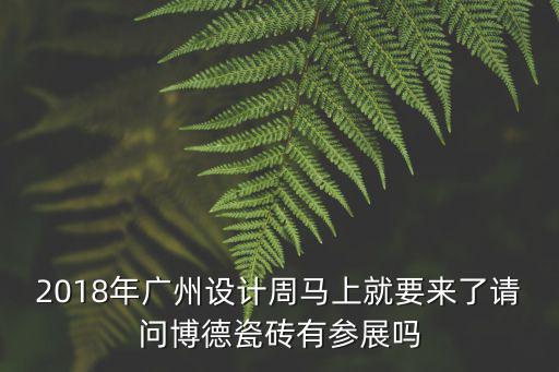 2018年廣州設(shè)計(jì)周馬上就要來了請(qǐng)問博德瓷磚有參展嗎
