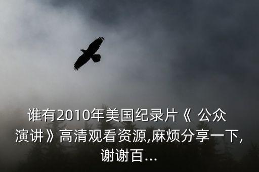 誰有2010年美國紀錄片《 公眾 演講》高清觀看資源,麻煩分享一下,謝謝百...