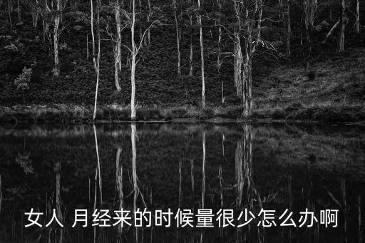 月經量很少怎么辦,月經量少怎么辦?這些小常識!