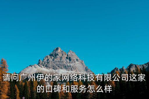 請問廣州伊的家網絡科技有限公司這家的口碑和服務怎么樣