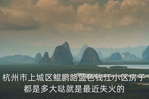 杭州市上城區鯤鵬路藍色錢江小區房子都是多大噠就是最近失火的