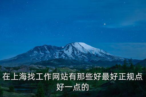 上海市找工作網站有哪些，在上海找工作網站有那些好最好正規點好一點的