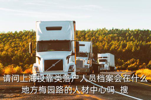 請問上海投靠類落戶人員檔案會在什么地方梅園路的人材中心嗎  搜