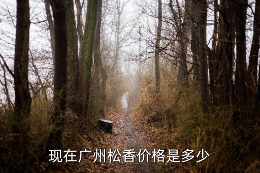 現(xiàn)在廣州松香價(jià)格是多少