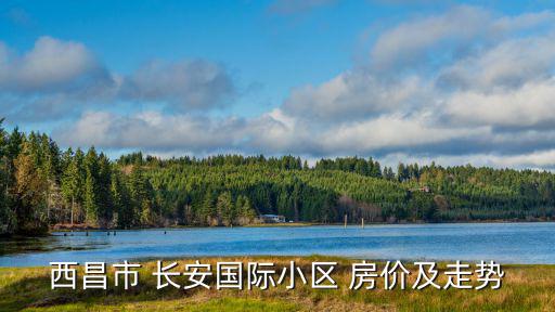 西昌市 長安國際小區(qū) 房價及走勢
