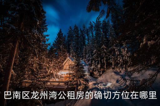 巴南區(qū)龍州灣公租房的確切方位在哪里