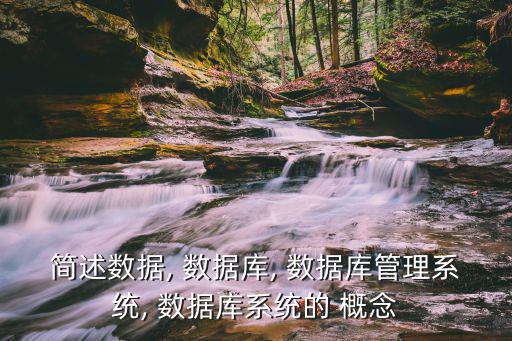 簡述數(shù)據(jù), 數(shù)據(jù)庫, 數(shù)據(jù)庫管理系統(tǒng), 數(shù)據(jù)庫系統(tǒng)的 概念