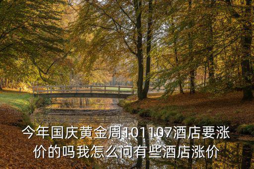 今年國慶黃金周101107酒店要漲價的嗎我怎么問有些酒店漲價