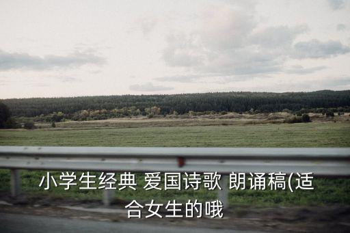  小學(xué)生經(jīng)典 愛國(guó)詩(shī)歌 朗誦稿(適合女生的哦