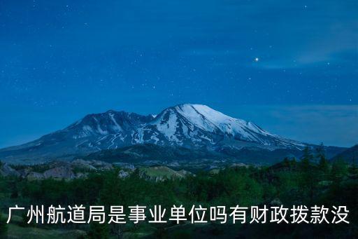 廣州航道局是事業單位嗎有財政撥款沒