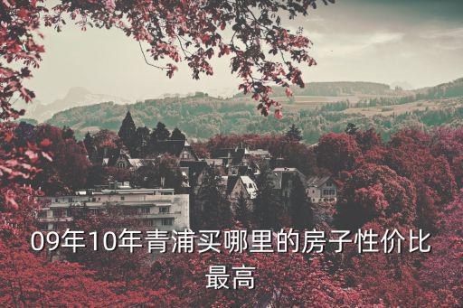 18年前青浦房價如何，09年10年青浦買哪里的房子性價比最高