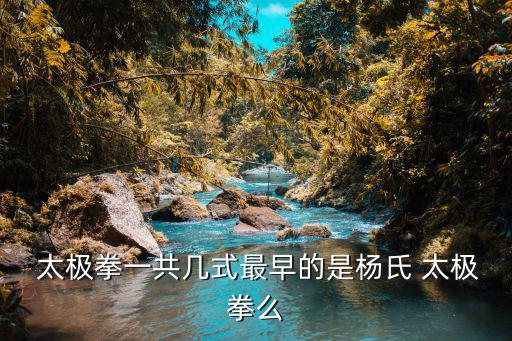  太極拳一共幾式最早的是楊氏 太極拳么