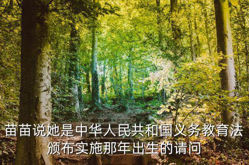 苗苗說她是中華人民共和國義務教育法頒布實施那年出生的請問