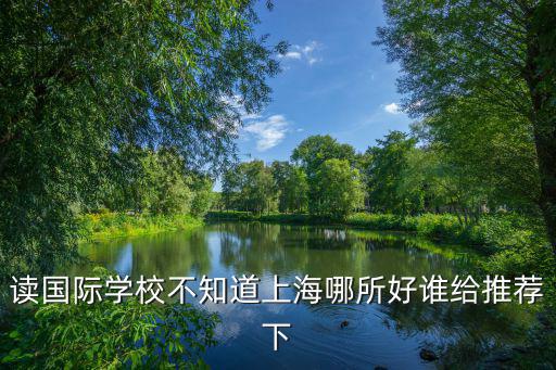 上海國際學校排名前十名有哪些，讀國際學校不知道上海哪所好誰給推薦下