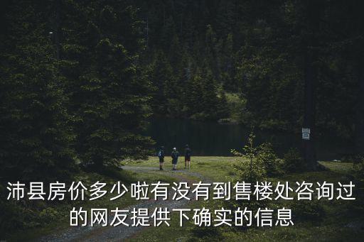 沛縣房價多少啦有沒有到售樓處咨詢過的網友提供下確實的信息
