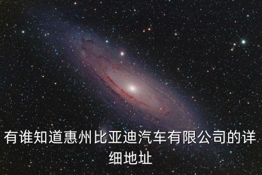 有誰知道惠州比亞迪汽車有限公司的詳細地址