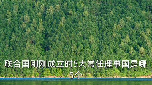 五大常任理事國什么時候成立，聯合國剛剛成立時5大常任理事國是哪5個