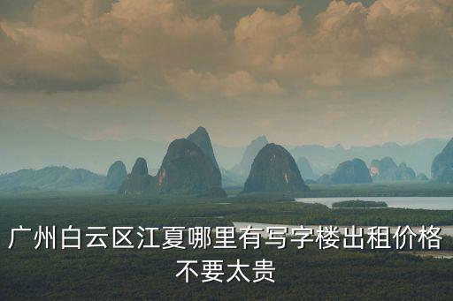 廣州白云區江夏哪里有寫字樓出租價格不要太貴