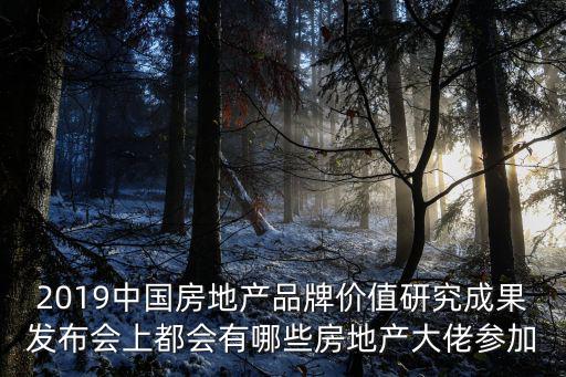 2019中國(guó)房地產(chǎn)品牌價(jià)值研究成果發(fā)布會(huì)上都會(huì)有哪些房地產(chǎn)大佬參加