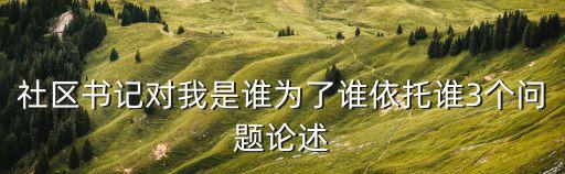 社區書記對我是誰為了誰依托誰3個問題論述