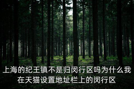 上海的紀王鎮(zhèn)不是歸閔行區(qū)嗎為什么我在天貓設(shè)置地址欄上的閔行區(qū)