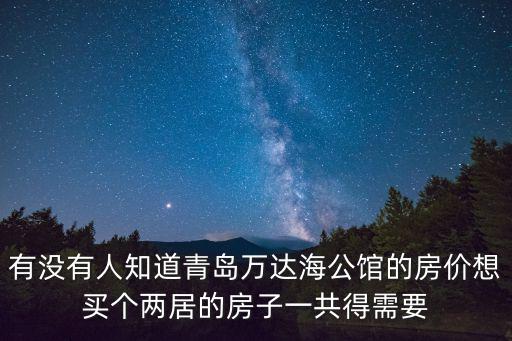有沒有人知道青島萬達海公館的房價想買個兩居的房子一共得需要