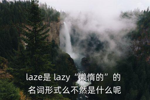 laze是 lazy“懶惰的”的 名詞形式么不然是什么呢