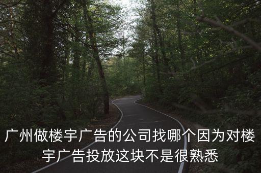廣州做樓宇廣告的公司找哪個(gè)因?yàn)閷?duì)樓宇廣告投放這塊不是很熟悉