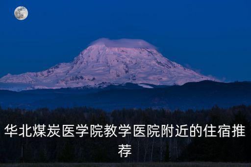 華北煤炭醫(yī)學(xué)院教學(xué)醫(yī)院附近的住宿推薦