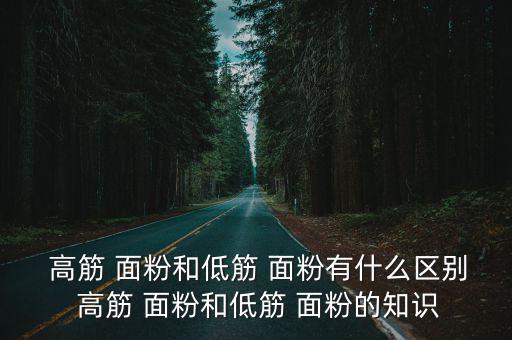  高筋 面粉和低筋 面粉有什么區別 高筋 面粉和低筋 面粉的知識