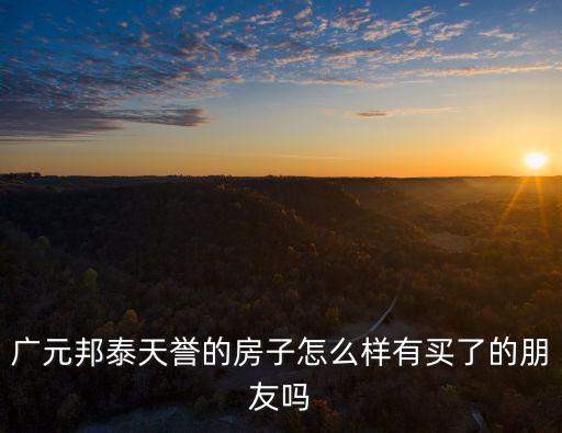 廣元邦泰天譽(yù)的房子怎么樣有買了的朋友嗎